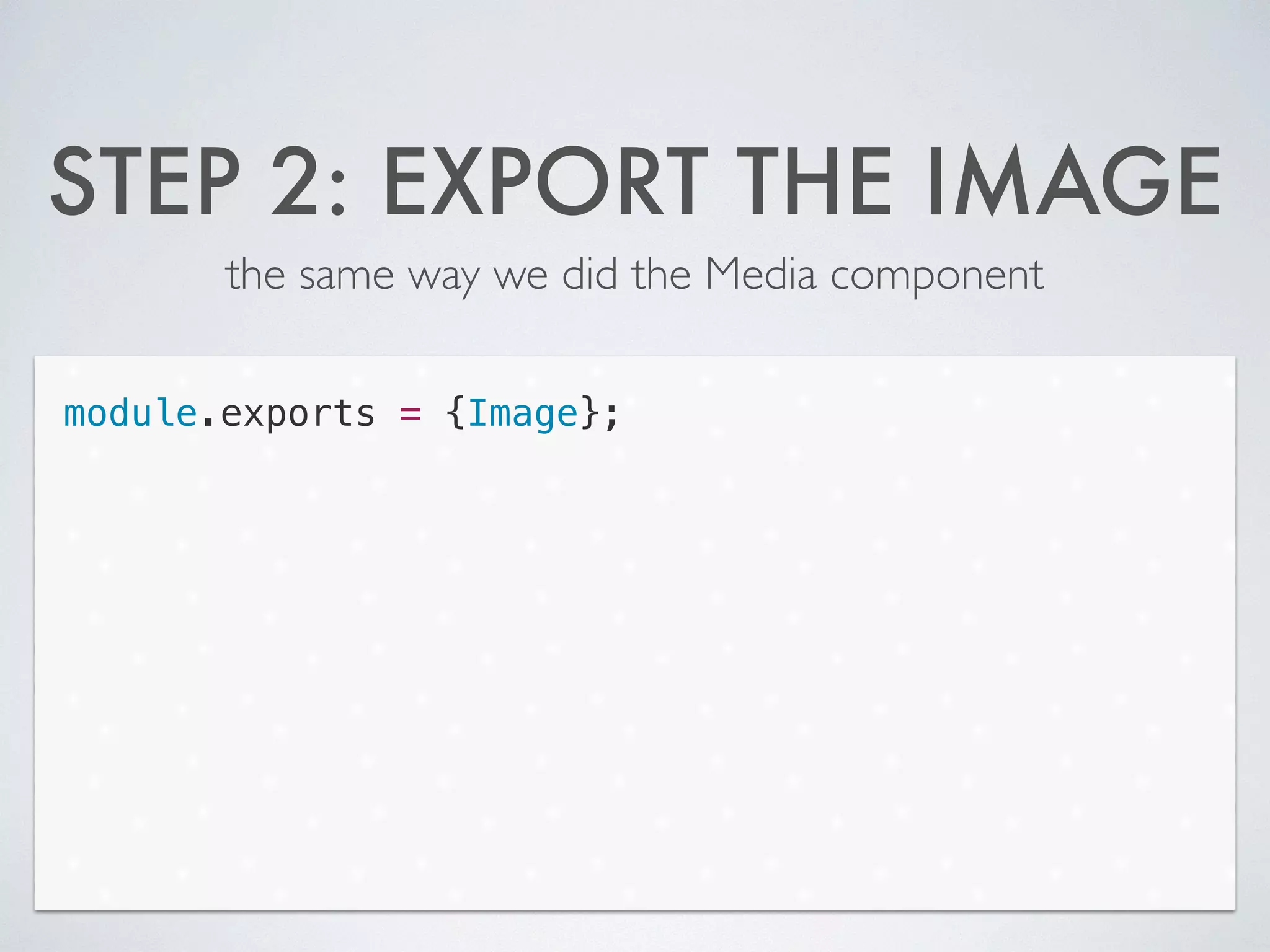 STEP 2: EXPORT THE IMAGE
the same way we did the Media component
module.exports = {Image};
 
