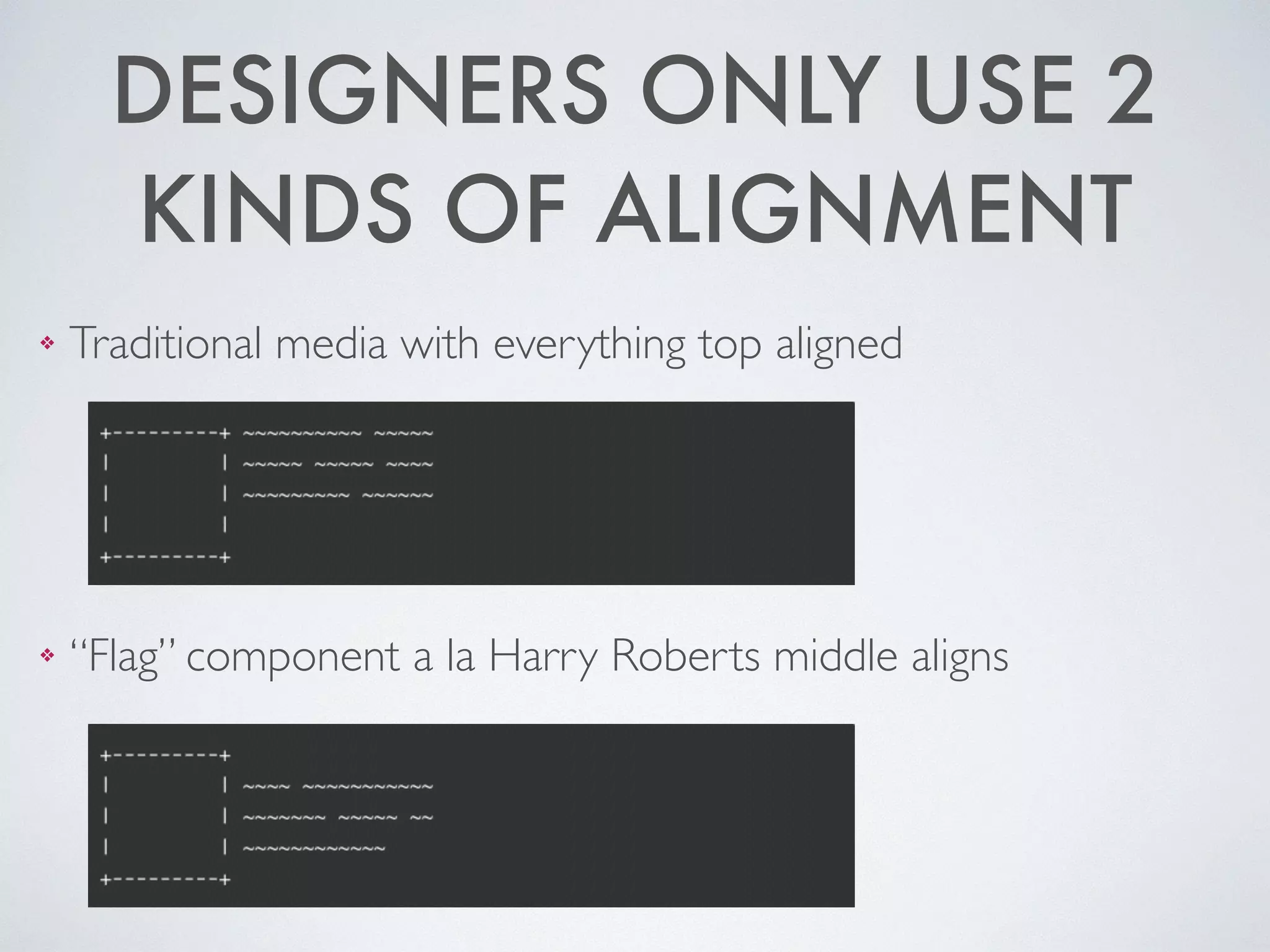 DESIGNERS ONLY USE 2
KINDS OF ALIGNMENT
❖ Traditional media with everything top aligned	

!
!
!
❖ “Flag” component a la Harry Roberts middle aligns
 