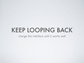 KEEP LOOPING BACK
change the interface until it works well
 