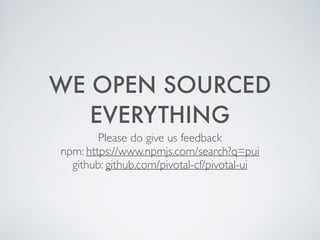 WE OPEN SOURCED
EVERYTHING
Please do give us feedback 	

npm: https://www.npmjs.com/search?q=pui 	

github: github.com/pivotal-cf/pivotal-ui
 