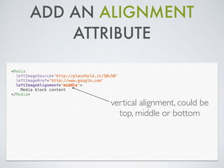 ADD AN ALIGNMENT
ATTRIBUTE
<Media
leftImageSource='http://placehold.it/50x50'
leftImageHref='http://www.google.com'
leftImageAlignment='middle'>
Media block content
</Media>
vertical alignment, could be
top, middle or bottom
 