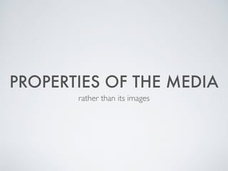 PROPERTIES OF THE MEDIA
rather than its images
 