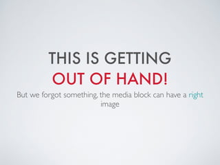THIS IS GETTING
OUT OF HAND!
But we forgot something, the media block can have a right
image
 