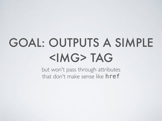 GOAL: OUTPUTS A SIMPLE
<IMG> TAG
but won't pass through attributes 	

that don't make sense like href
 