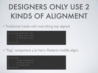 DESIGNERS ONLY USE 2
KINDS OF ALIGNMENT
❖ Traditional media with everything top aligned	

!
!
!
❖ “Flag” component a la Harry Roberts middle aligns
 