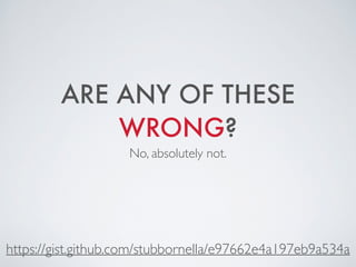 ARE ANY OF THESE
WRONG?
No, absolutely not.
https://gist.github.com/stubbornella/e97662e4a197eb9a534a
 
