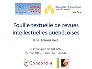Fouille textuelle de revues
intellectuelles québécoises
Iana Atanassova
83e congrès de l’ACFAS
25 mai 2015, Rimouski, Cana...