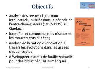 Objectifs
• analyse des revues et journaux
intellectuels, publiés dans la période de
l’entre-deux-guerres (1917-1939) au
Q...