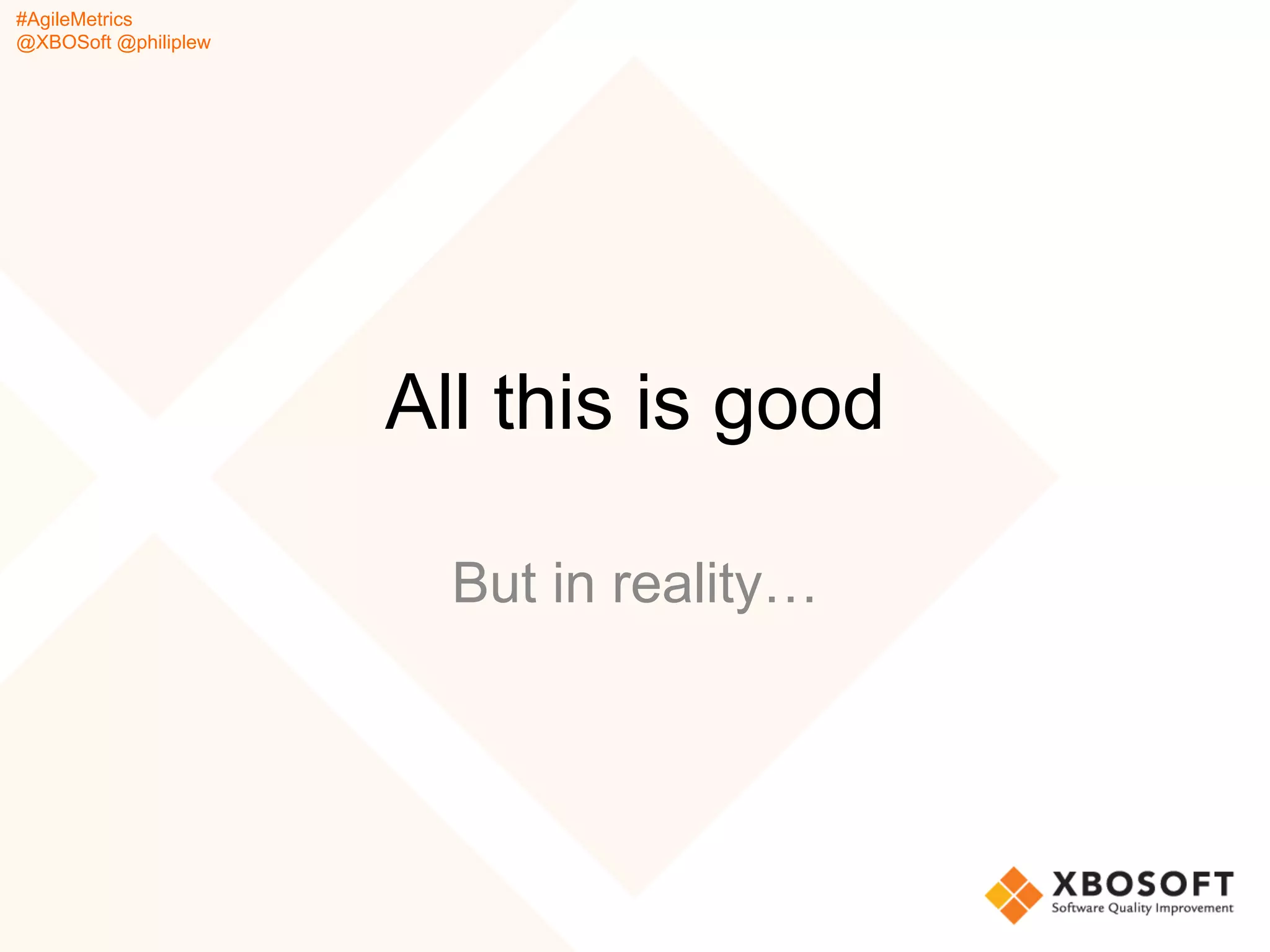 #AgileMetrics
@XBOSoft @philiplew
All this is good
But in reality…
 