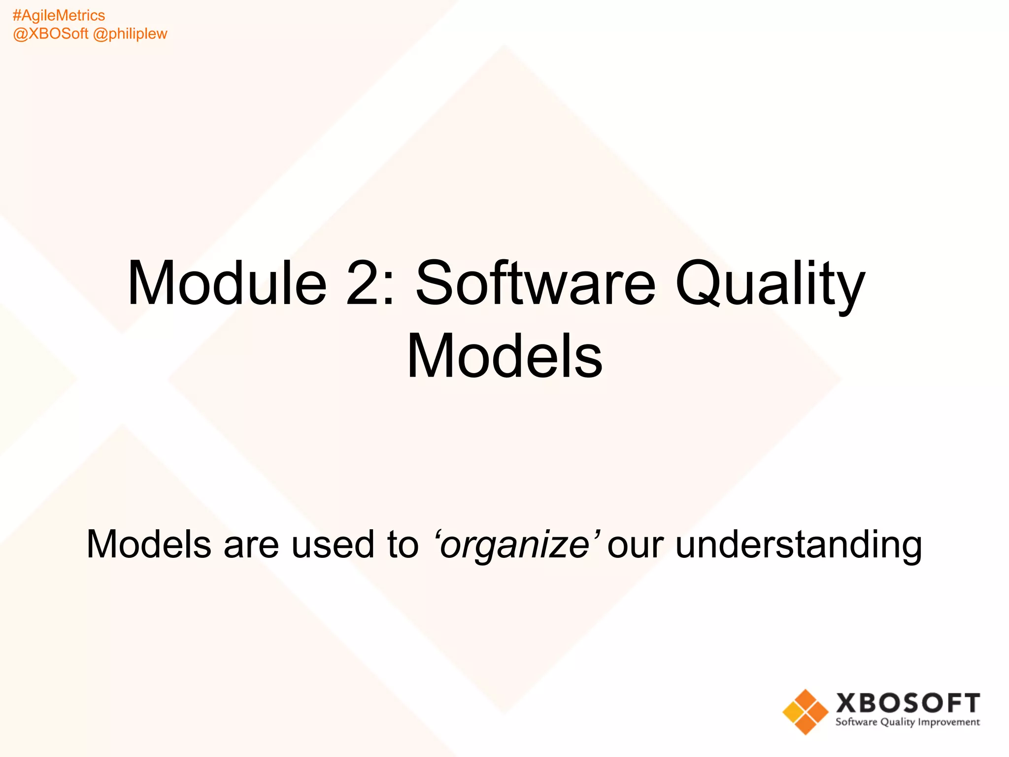 #AgileMetrics
@XBOSoft @philiplew
Module 2: Software Quality
Models
Models are used to ‘organize’ our understanding
 