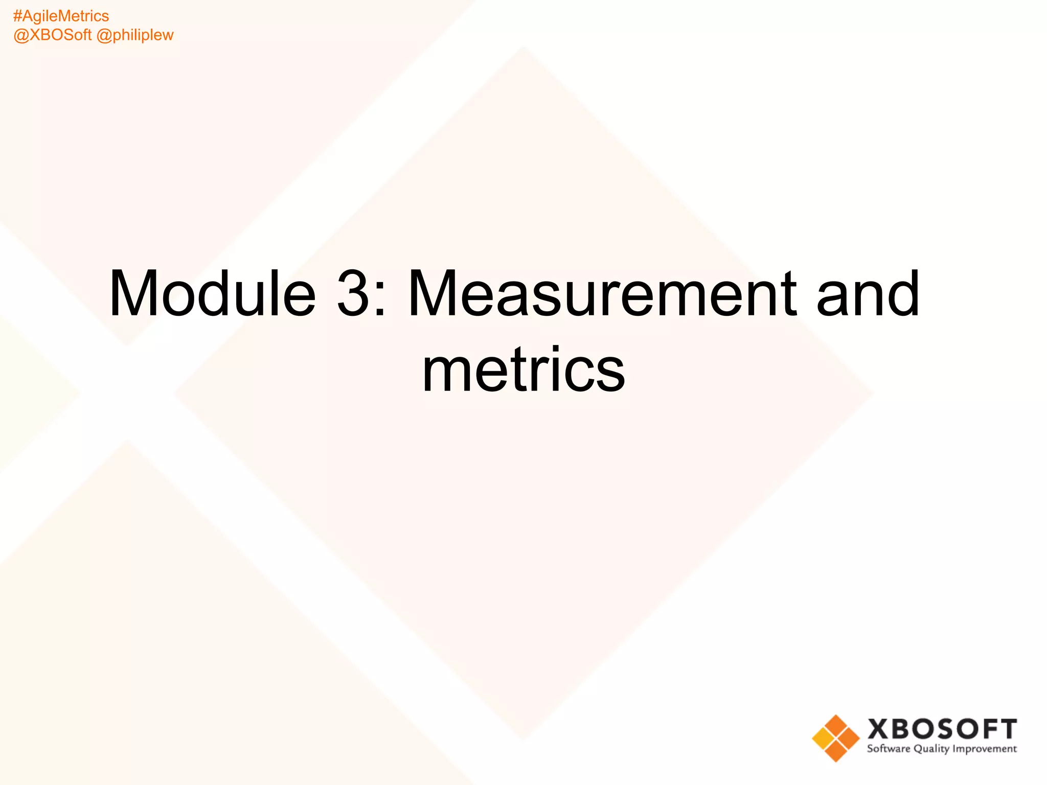 #AgileMetrics
@XBOSoft @philiplew
Module 3: Measurement and
metrics
 