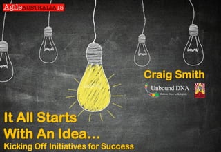 It All Starts
With An Idea…
Kicking Off Initiatives for Success
Craig Smith
 