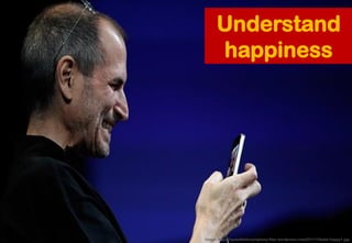 Understand
happiness
Image: https://synestheticsymphony.files.wordpress.com/2011/10/jobs-happy1.jpg
 