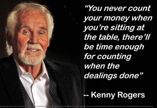 “You never count
your money when
you’re sitting at
the table, there’ll
be time enough
for counting
when the
dealings done”...