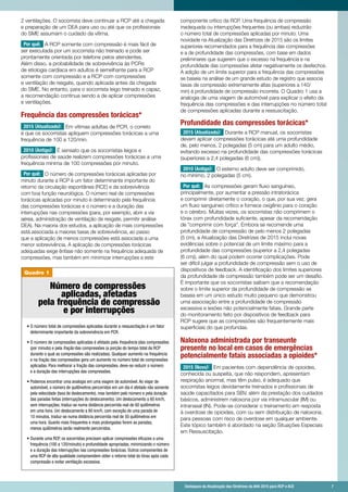 Destaques da Atualização das Diretrizes da AHA 2015 para RCP e ACE 	 7
Quadro 1
Número de compressões
aplicadas, afetadas
pela frequência de compressão
e por interrupções
	• O número total de compressões aplicadas durante a ressuscitação é um fator
determinante importante da sobrevivência em PCR.
	• O número de compressões aplicadas é afetado pela frequência (das compressões
(por minuto) e pela fração das compressões (a porção do tempo total da RCP
durante o qual as compressões são realizadas). Qualquer aumento na frequência
e na fração das compressões gera um aumento no número total de compressões
aplicadas. Para melhorar a fração das compressões, deve-se reduzir o número
e a duração das interrupções das compressões.
	• Podemos encontrar uma analogia em uma viagem de automóvel. Ao viajar de
automóvel, o número de quilômetros percorridos em um dia é afetado não somente
pela velocidade (taxa de deslocamento), mas também pelo número e pela duração
das paradas feitas (interrupções do deslocamento). Um deslocamento a 60 km/h,
sem interrupções, traduz-se numa distância percorrida real de 60 quilômetros
em uma hora. Um deslocamento a 60 km/h, com exceção de uma parada de
10 minutos, traduz-se numa distância percorrida real de 50 quilômetros em
uma hora. Quanto mais frequentes e mais prolongadas forem as paradas,
menos quilômetros serão realmente percorridos.
	• Durante uma RCP, os socorristas precisam aplicar compressões eficazes a uma
frequência (100 a 120/minuto) e profundidade apropriadas, minimizando o número
e a duração das interrupções nas compressões torácicas. Outros componentes de
uma RCP de alta qualidade compreendem obter o retorno total do tórax após cada
compressão e evitar ventilação excessiva.
	 Destaques da Atualização das Diretrizes da AHA 2015 para RCP e ACE 	 7
2 ventilações. O socorrista deve continuar a RCP até a chegada
e preparação de um DEA para uso ou até que os profissionais
do SME assumam o cuidado da vítima.
Por quê: A RCP somente com compressão é mais fácil de
ser executada por um socorrista não treinado e pode ser
prontamente orientada por telefone pelos atendentes.
Além disso, a probabilidade de sobrevivência às PCRs
de etiologia cardíaca em adultos é semelhante para a RCP
somente com compressão e a RCP com compressões
e ventilação de resgate, quando aplicada antes da chegada
do SME. No entanto, para o socorrista leigo treinado e capaz,
a recomendação continua sendo a de aplicar compressões
e ventilações.
Frequência das compressões torácicas*
2015 (Atualizado): Em vítimas adultas de PCR, o correto
é que os socorristas apliquem compressões torácicas a uma
frequência de 100 a 120/min.
2010 (Antigo): É sensato que os socorristas leigos e
profissionais de saúde realizem compressões torácicas a uma
frequência mínima de 100 compressões por minuto.
Por quê: O número de compressões torácicas aplicadas por
minuto durante a RCP é um fator determinante importante do
retorno da circulação espontânea (RCE) e da sobrevivência
com boa função neurológica. O número real de compressões
torácicas aplicadas por minuto é determinado pela frequência
das compressões torácicas e o número e a duração das
interrupções nas compressões (para, por exemplo, abrir a via
aérea, administração de ventilação de resgate, permitir análise
DEA). Na maioria dos estudos, a aplicação de mais compressões
está associada a maiores taxas de sobrevivência, ao passo
que a aplicação de menos compressões está associada a uma
menor sobrevivência. A aplicação de compressões torácicas
adequadas exige ênfase não somente na frequência adequada de
compressões, mas também em minimizar interrupções a este
componente crítico da RCP. Uma frequência de compressão
inadequada ou interrupções frequentes (ou ambas) reduzirão
o número total de compressões aplicadas por minuto. Uma
novidade na Atualização das Diretrizes de 2015 são os limites
superiores recomendados para a frequência das compressões
e a de profundidade das compressões, com base em dados
preliminares que sugerem que o excesso na frequência e na
profundidade das compressões afetar negativamente os desfechos.
A adição de um limite superior para a frequência das compressões
se baseia na análise de um grande estudo de registro que associa
taxas de compressão extremamente altas (superiores a 140/
min) à profundidade de compressão incorreta. O Quadro 1 usa a
analogia de uma viagem de automóvel para explicar o efeito da
frequência das compressões e das interrupções no número total
de compressões aplicadas durante a ressuscitação.
Profundidade das compressões torácicas*
2015 (Atualizado): Durante a RCP manual, os socorristas
devem aplicar compressões torácicas até uma profundidade
de, pelo menos, 2 polegadas (5 cm) para um adulto médio,
evitando excesso na profundidade das compressões torácicas
(superiores a 2,4 polegadas (6 cm)).
2010 (Antigo): O esterno adulto deve ser comprimido,
no mínimo, 2 polegadas (5 cm).
Por quê: As compressões geram fluxo sanguíneo,
principalmente, por aumentar a pressão intratorácica
e comprimir diretamente o coração, o que, por sua vez, gera
um fluxo sanguíneo crítico e fornece oxigênio para o coração
e o cérebro. Muitas vezes, os socorristas não comprimem o
tórax com profundidade suficiente, apesar da recomendação
de comprimir com força. Embora se recomende uma
profundidade de compressão de pelo menos 2 polegadas
(5 cm), a Atualização das Diretrizes de 2015 inclui novas
evidências sobre o potencial de um limite máximo para a
profundidade das compressões (superior a 2,4 polegadas
(6 cm)), além do qual podem ocorrer complicações. Pode
ser difícil julgar a profundidade de compressão sem o uso de
dispositivos de feedback. A identificação dos limites superiores
da profundidade de compressão também pode ser um desafio.
É importante que os socorristas saibam que a recomendação
sobre o limite superior da profundidade de compressão se
baseia em um único estudo muito pequeno que demonstrou
uma associação entre a profundidade de compressão
excessiva e lesões não potencialmente fatais. Grande parte
do monitoramento feito por dispositivos de feedback para
RCP sugere que as compressões são frequentemente mais
superficiais do que profundas.
Naloxona administrada por transeunte
presente no local em casos de emergências
potencialmente fatais associadas a opioides*
2015 (Novo): Em pacientes com dependência de opioides,
conhecida ou suspeita, que não respondem, apresentam
respiração anormal, mas têm pulso, é adequado que
socorristas leigos devidamente treinados e profissionais de
saúde capacitados para SBV, além da prestação dos cuidados
básicos, administrem naloxona por via intramuscular (IM) ou
intranasal (IN). Pode-se considerar o treinamento em resposta
à overdose de opioides, com ou sem distribuição de naloxona,
para pessoas com risco de overdose em qualquer ambiente.
Este tópico também é abordado na seção Situações Especiais
em Ressuscitação.
 