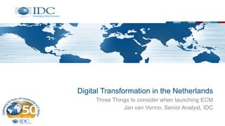 Digital Transformation in the Netherlands
Three Things to consider when launching ECM
Jan van Vonno, Senior Analyst, IDC
 