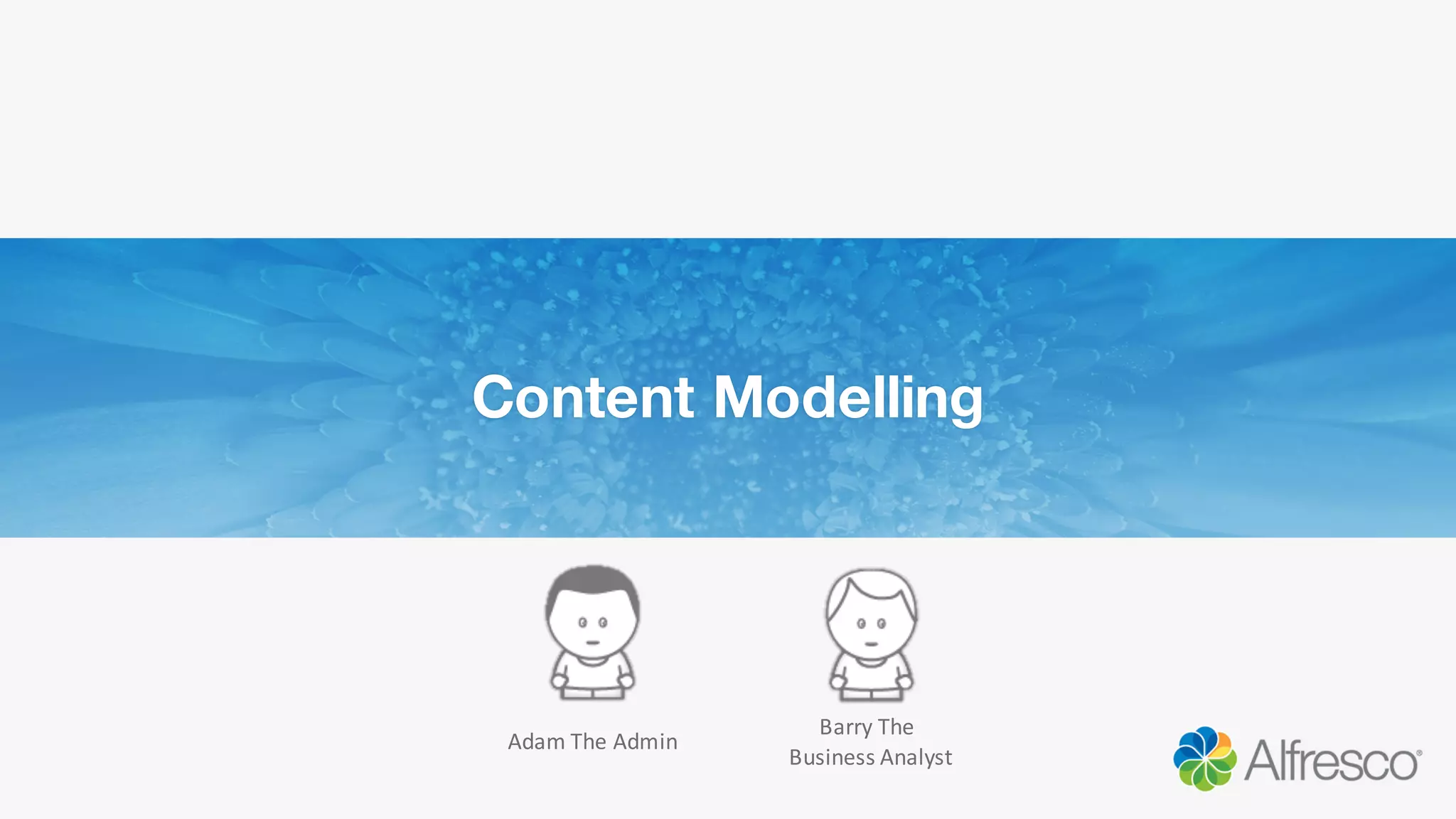 Content Modelling
Barry	
  The	
  
Business	
  Analyst
Adam	
  The	
  Admin
 