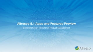 Alfresco 5.1 Apps and Features Preview
Chris Kitchener – Director of Product Management
 