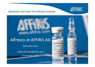BRINGING VACCINES TO CHRONIC DISEASE
01 December  2015
Alfresco at AFFiRiS AG
Oleksandr Otava
oleksandr.otava@affiris.com
 