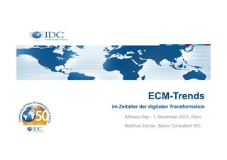 ECM-Trends
im Zeitalter der digitalen Transformation
Alfresco Day - 1. Dezember 2015, Wien
Matthias Zacher, Senior Consultant IDC
 