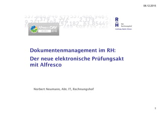 08.12.2015
1
Dokumentenmanagement im RH:
Der neue elektronische Prüfungsakt
mit Alfresco
Norbert Neumann, Abt. IT, Rechnungshof
 