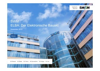 SWM
ELBA: Der Elektronische Bauakt
Dezember 2015
Öffentlich
 