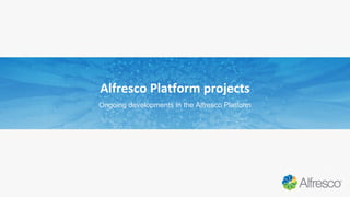 Alfresco Platform projects
Ongoing developments in the Alfresco Platform
 