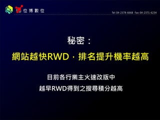 秘密：
網站盡早跨屏，排名提升機率越高
目前各公司客戶火速改版中
越早RWD，得到之搜尋積分越高
 