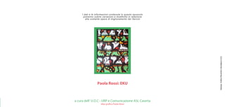Paola Rossi: EKU
a cura dell’ U.O.C - URP e Comunicazione ASL Caserta
idea grafica Paola Rossi
Stampa:
Grafica
Reventino
D...