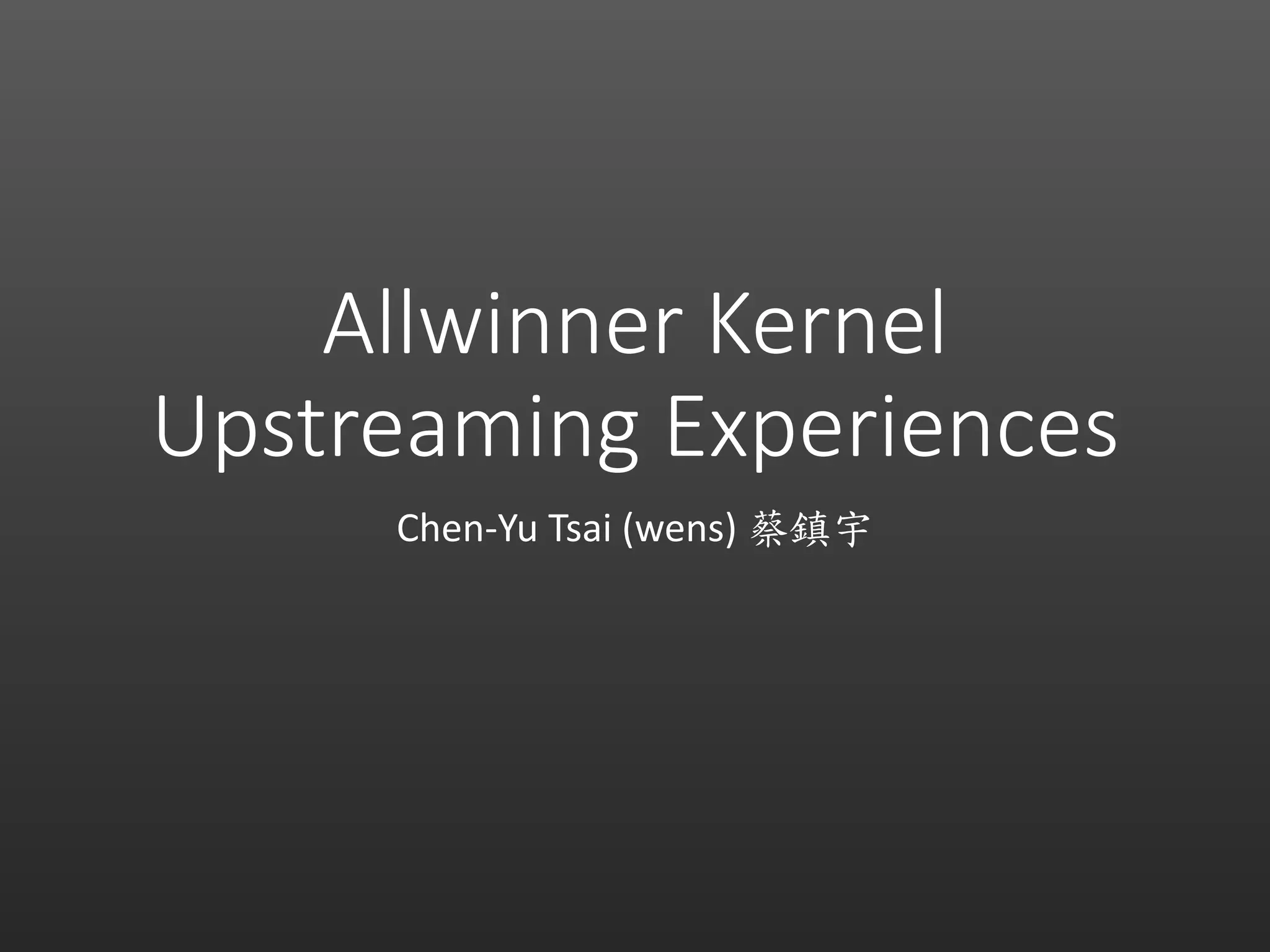 Allwinner Kernel
Upstreaming Experiences
Chen-Yu Tsai (wens) 蔡鎮宇
 