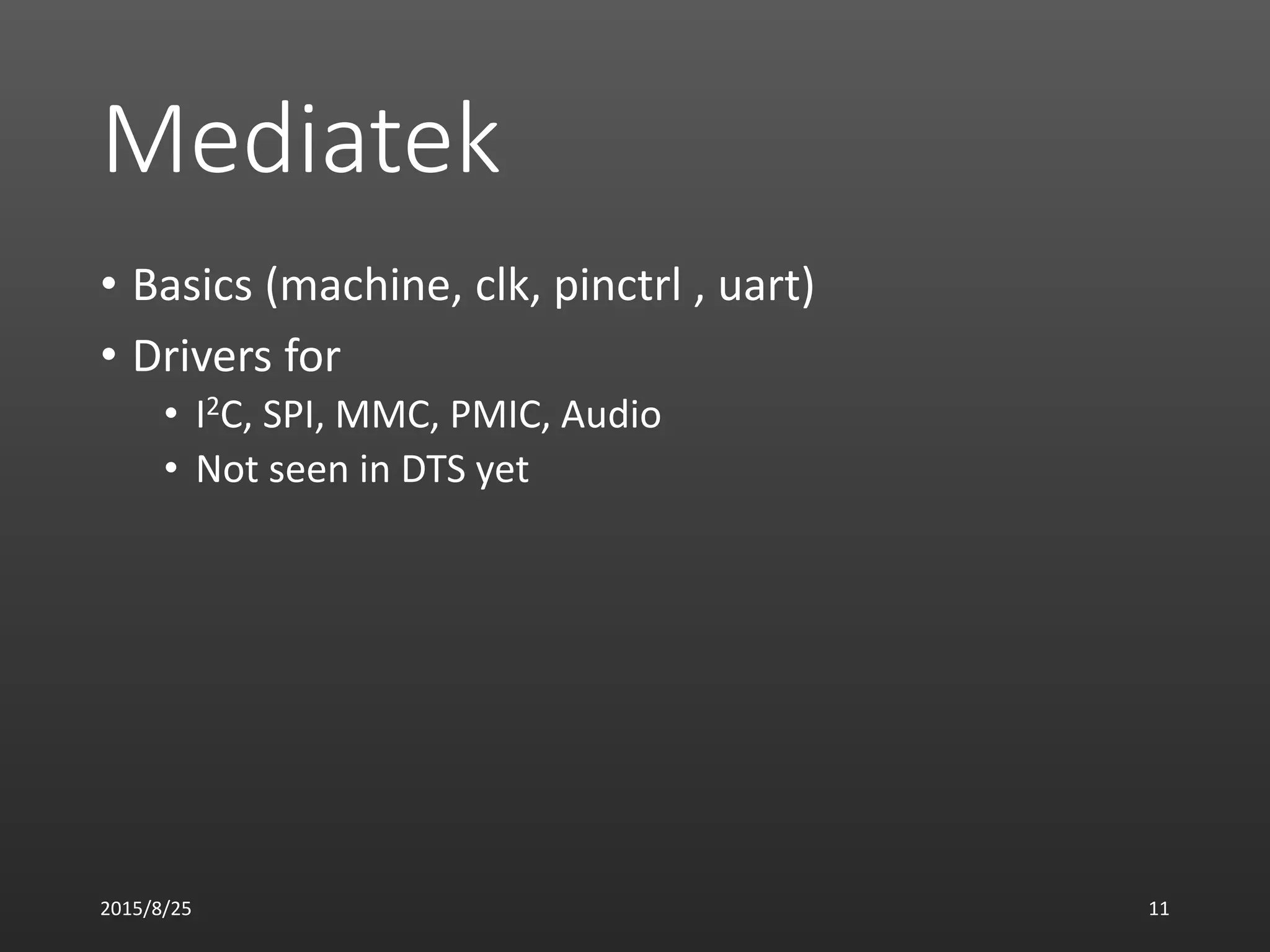 Mediatek
• Basics (machine, clk, pinctrl , uart)
• Drivers for
• I2C, SPI, MMC, PMIC, Audio
• Not seen in DTS yet
2015/8/25 11
 