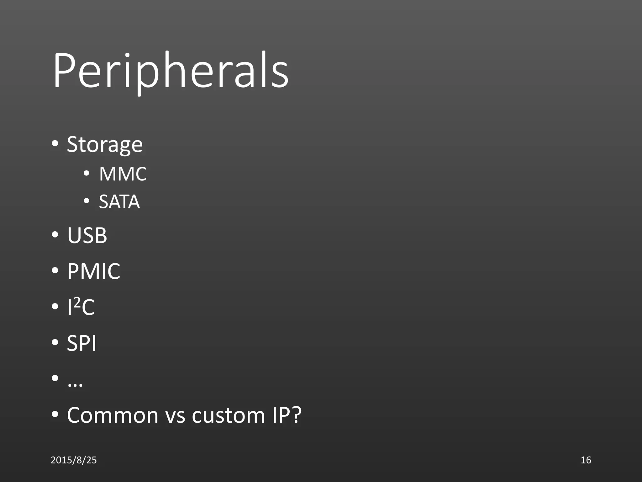 Peripherals
• Storage
• MMC
• SATA
• USB
• PMIC
• I2C
• SPI
• …
• Common vs custom IP?
2015/8/25 16
 