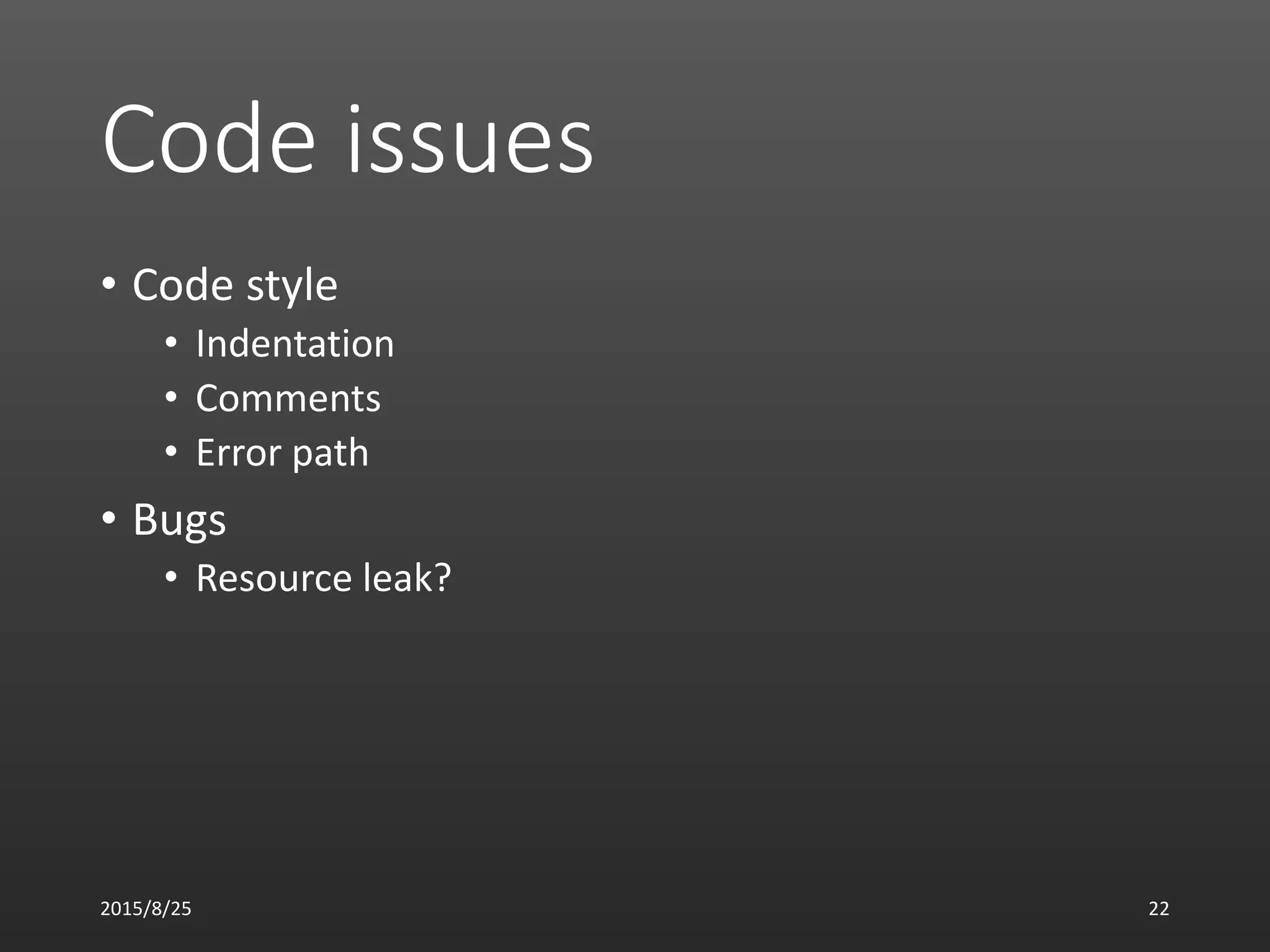 Code issues
• Code style
• Indentation
• Comments
• Error path
• Bugs
• Resource leak?
2015/8/25 22
 