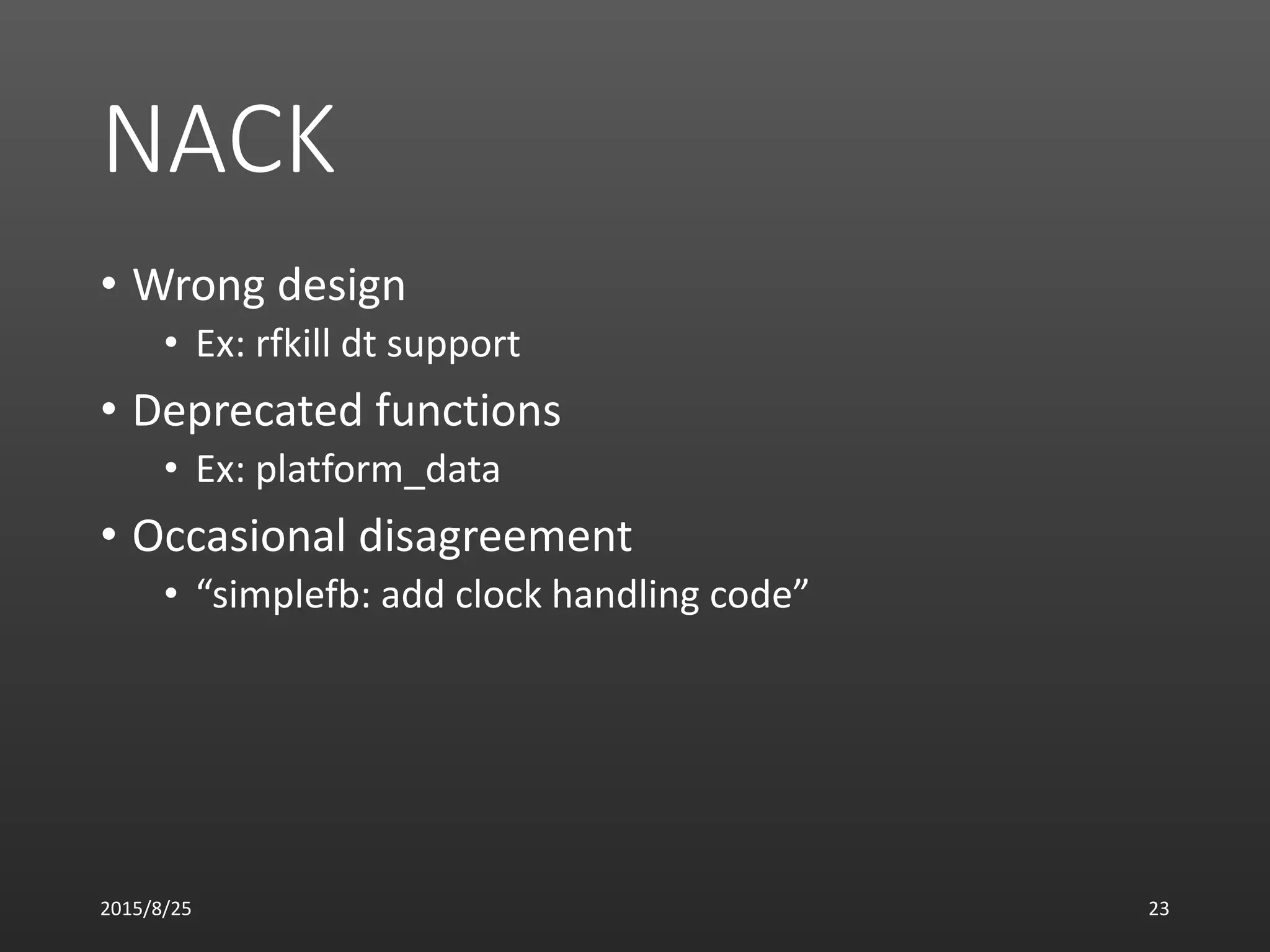 NACK
• Wrong design
• Ex: rfkill dt support
• Deprecated functions
• Ex: platform_data
• Occasional disagreement
• “simplefb: add clock handling code”
2015/8/25 23
 