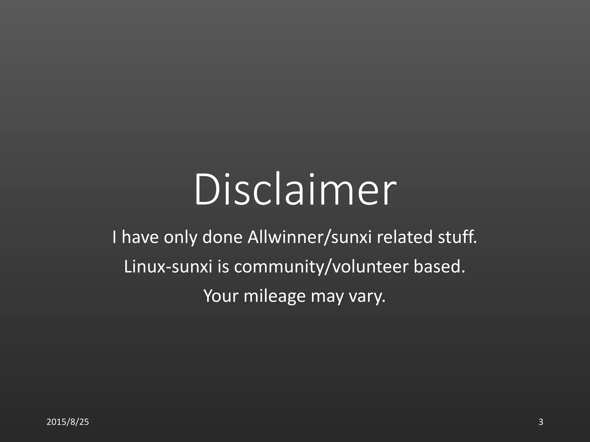Disclaimer
I have only done Allwinner/sunxi related stuff.
Linux-sunxi is community/volunteer based.
Your mileage may vary.
2015/8/25 3
 