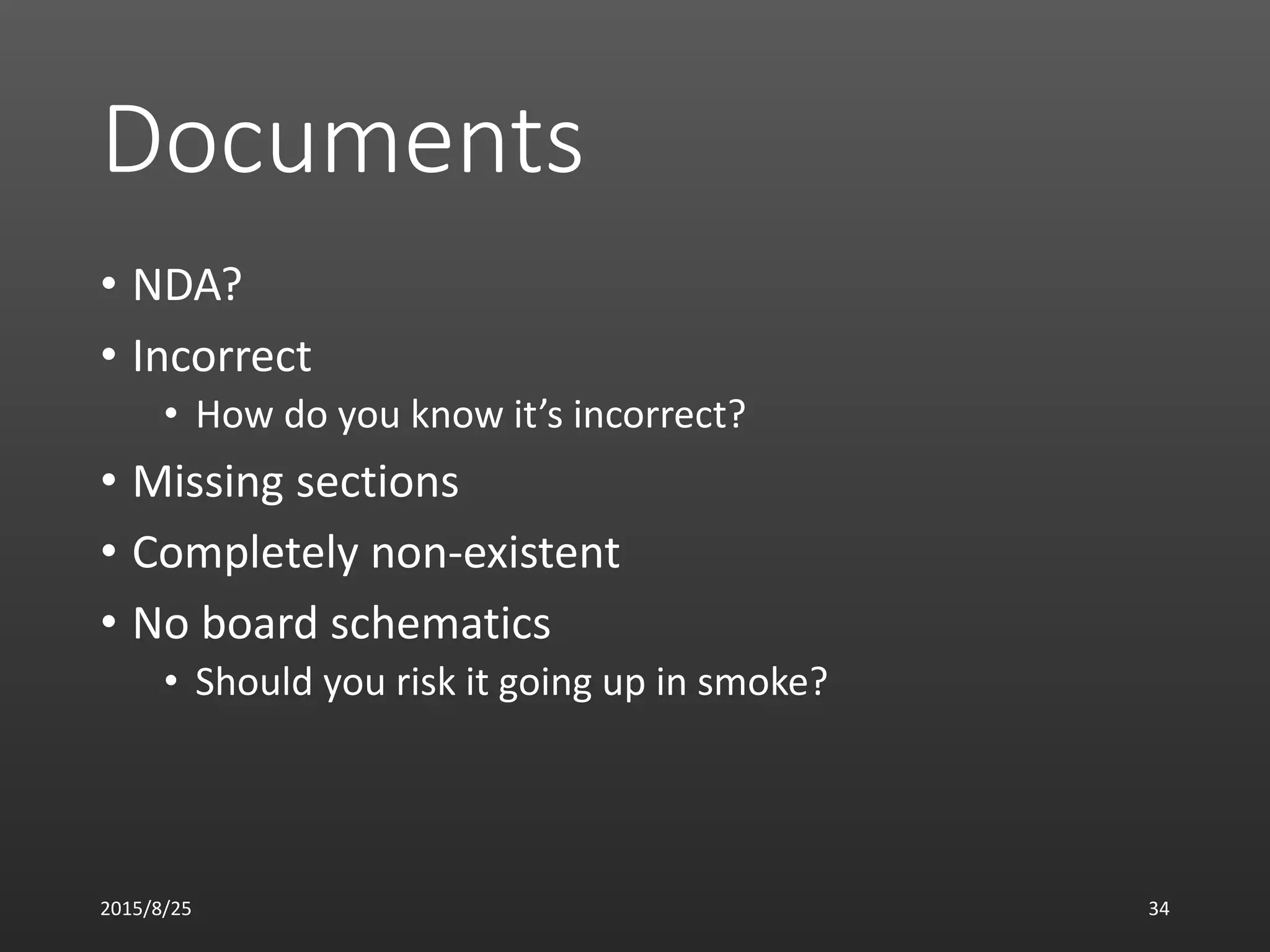 Documents
• NDA?
• Incorrect
• How do you know it’s incorrect?
• Missing sections
• Completely non-existent
• No board schematics
• Should you risk it going up in smoke?
2015/8/25 34
 