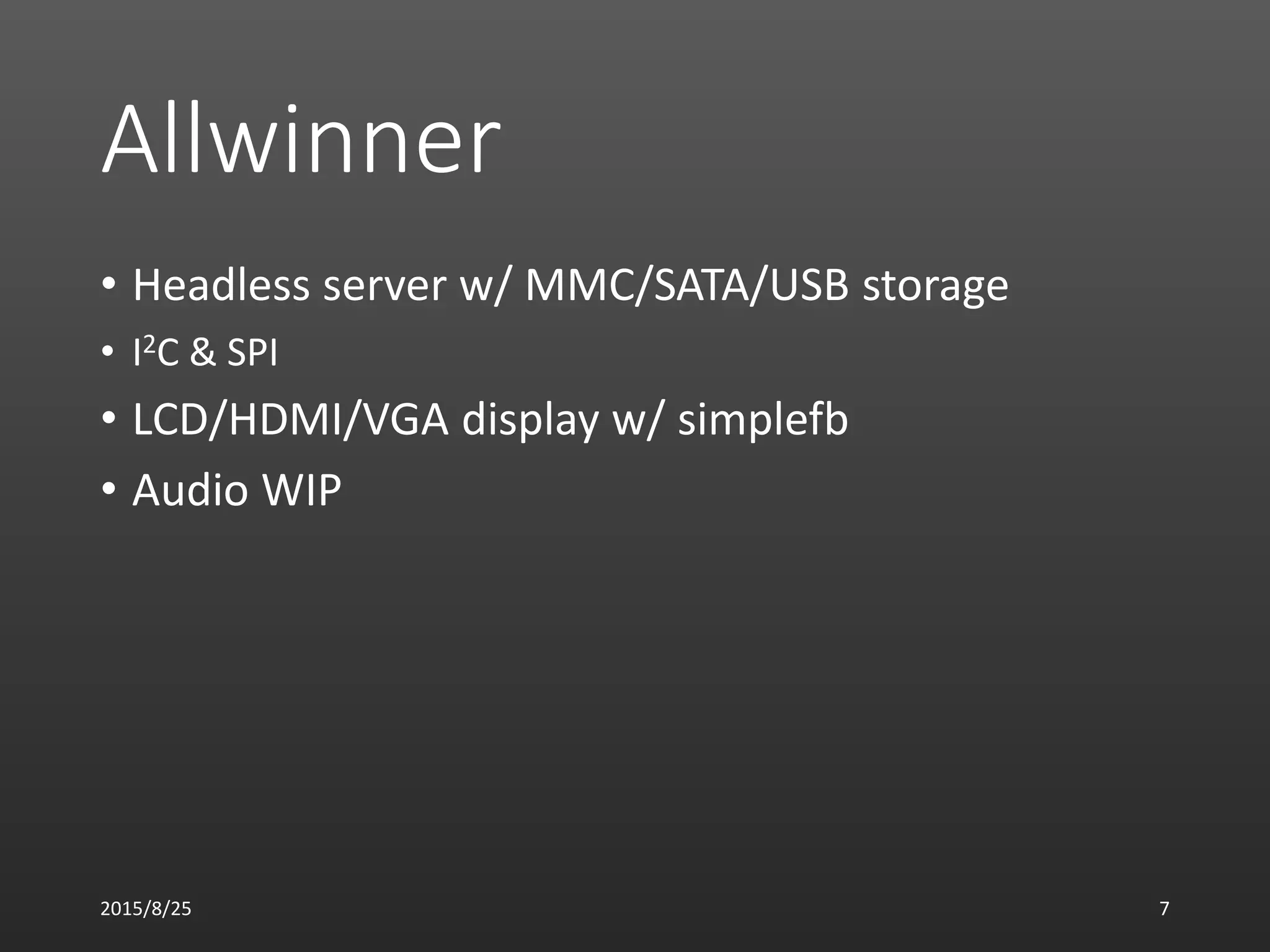 Allwinner
• Headless server w/ MMC/SATA/USB storage
• I2C & SPI
• LCD/HDMI/VGA display w/ simplefb
• Audio WIP
2015/8/25 7
 