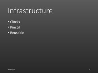 Infrastructure
• Clocks
• Pinctrl
• Reusable
2015/8/25 15
 