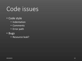 Code issues
• Code style
• Indentation
• Comments
• Error path
• Bugs
• Resource leak?
2015/8/25 22
 