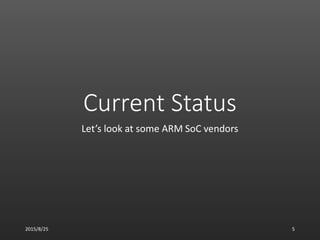 Current Status
Let’s look at some ARM SoC vendors
2015/8/25 5
 