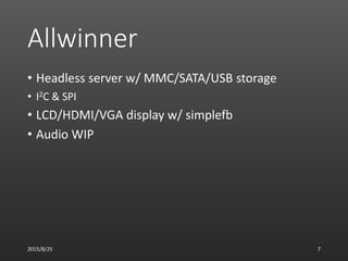 Allwinner
• Headless server w/ MMC/SATA/USB storage
• I2C & SPI
• LCD/HDMI/VGA display w/ simplefb
• Audio WIP
2015/8/25 7
 