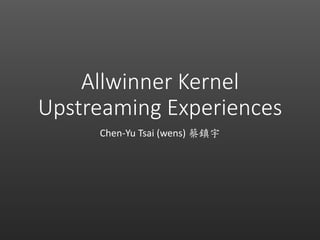 Allwinner Kernel
Upstreaming Experiences
Chen-Yu Tsai (wens) 蔡鎮宇
 