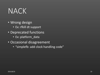 NACK
• Wrong design
• Ex: rfkill dt support
• Deprecated functions
• Ex: platform_data
• Occasional disagreement
• “simple...