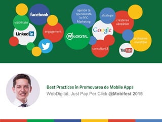 Best Practices în Promovarea de Mobile Apps
WebDigital, Just Pay Per Click @Mobifest 2015
 