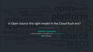 Is Open Source the right model in the Cloud Rush era?
Gabriele Columbro
Sr. Product Manager. Core Platform / API, Alfresco Software
@mindthegabz
 