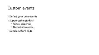 Custom events
• Define your own events
• Supported metadata:
• Textual properties
• Numerical properties
• Needs custom code
 