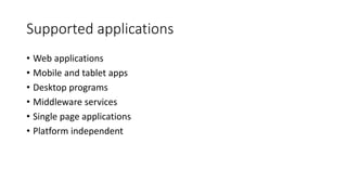 Supported applications
• Web applications
• Mobile and tablet apps
• Desktop programs
• Middleware services
• Single page applications
• Platform independent
 