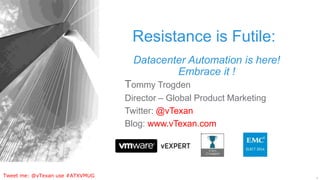1
Tweet me: @vTexan use #ATXVMUG
Resistance is Futile:
Tommy Trogden
Director – Global Product Marketing
Twitter: @vTexan
Blog: www.vTexan.com
Datacenter Automation is here!
Embrace it !
 