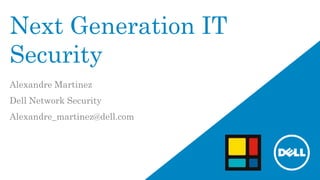 Next Generation IT
Security
Alexandre Martinez
Dell Network Security
Alexandre_martinez@dell.com
 