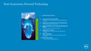 15
Next Generation Firewall Technology
1. Stateful Packet Inspection
2. Intrusion Prevention (IPS)
– The front-line network defense against application
attacks
3. Application Identification & Visualization
– Can’t control what you can’t see
4. User Identification through Single Sign On
(SSO)
– Correlate network traffic with users
5. Application Control
– Granular control (Allow Facebook, Block Social
Gaming)
6. SSL Decryption
– Don’t allow threats to tunnel through encrypted
channels
7. Threat Prevention
– Anti-X (Virus/Trojan/Malware)
DeepPacketInspection
 